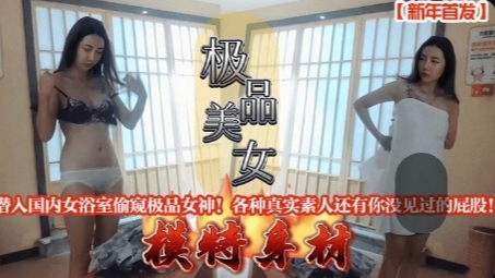 新年首发潜入国内女浴室偷窥极品女神各种真实素人还有你没见过的屁股