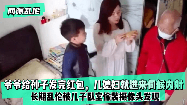 【网曝乱伦】爷爷给孙子发完红包，儿媳妇就进来伺候内射！长期乱伦被儿子卧室偷装摄像头发现！的封面图