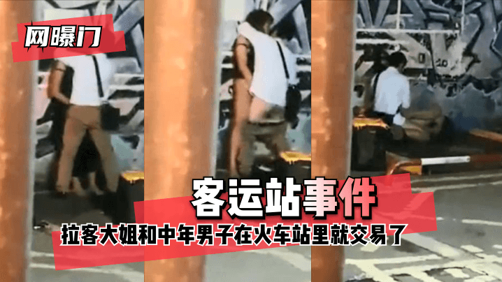 【网曝门】客运站事件！无意偷拍到拉客大姐和中年男子在火车站里就 咳咳 交易了 交易了 懂吧！的封面图