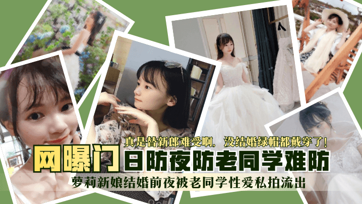 【网曝门】萝莉新娘结婚前夜被老同学性爱私拍流出！真是替新郎难受啊，没结婚绿帽都戴穿了！日防夜防老同学难防！的封面图
